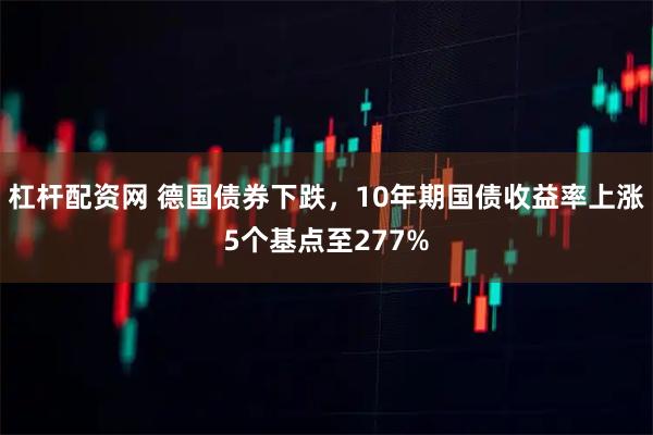 杠杆配资网 德国债券下跌，10年期国债收益率上涨5个基点至277%