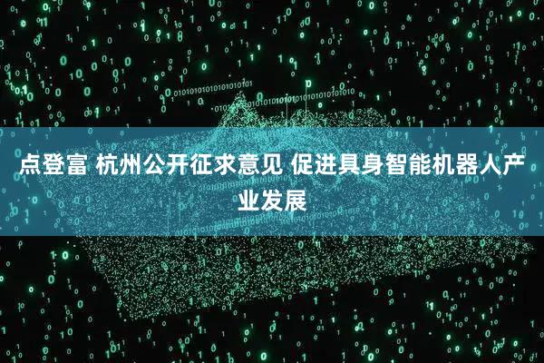 点登富 杭州公开征求意见 促进具身智能机器人产业发展