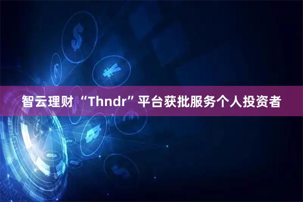 智云理财 “Thndr”平台获批服务个人投资者