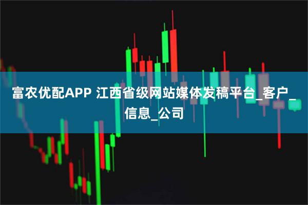 富农优配APP 江西省级网站媒体发稿平台_客户_信息_公司