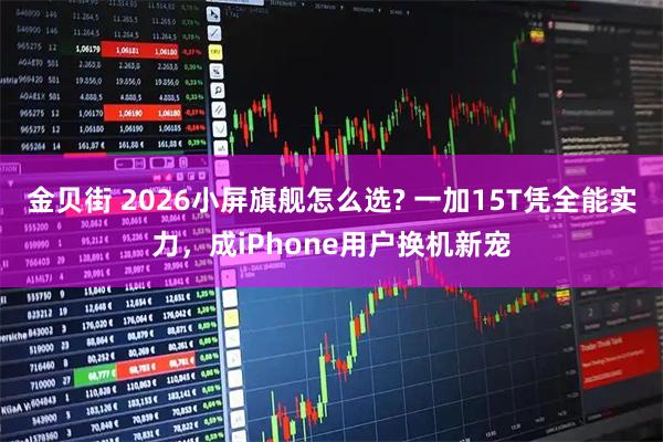 金贝街 2026小屏旗舰怎么选? 一加15T凭全能实力，成iPhone用户换机新宠